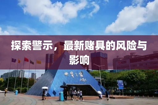 探索警示，最新赌具的风险与影响