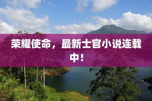 荣耀使命，最新士官小说连载中！