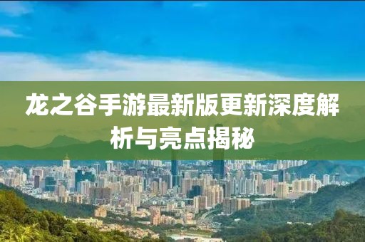 龙之谷手游最新版更新深度解析与亮点揭秘