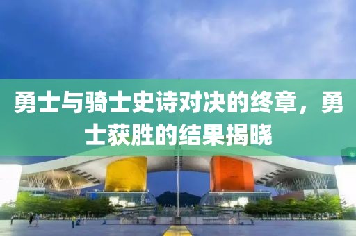 勇士与骑士史诗对决的终章，勇士获胜的结果揭晓