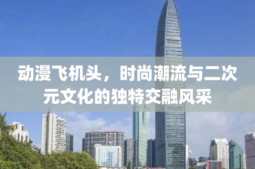 动漫飞机头，时尚潮流与二次元文化的独特交融风采