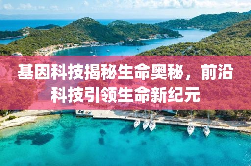 基因科技揭秘生命奥秘，前沿科技引领生命新纪元
