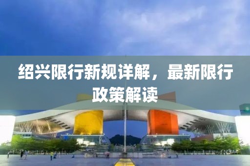 绍兴限行新规详解，最新限行政策解读