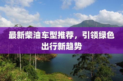 最新柴油车型推荐，引领绿色出行新趋势