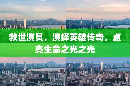 救世演员，演绎英雄传奇，点亮生命之光之光