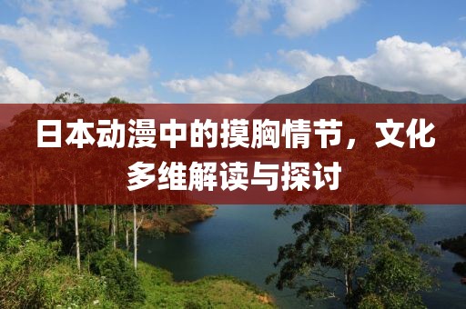 日本动漫中的摸胸情节，文化多维解读与探讨