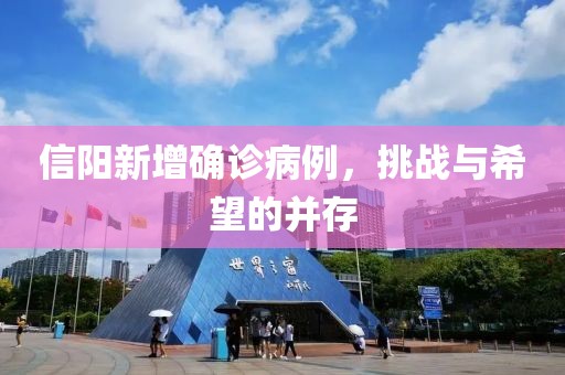 信阳新增确诊病例，挑战与希望的并存