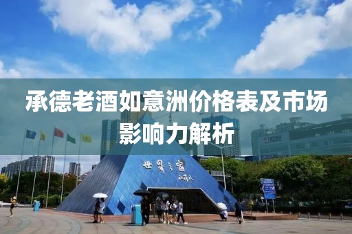承德老酒如意洲价格表及市场影响力解析