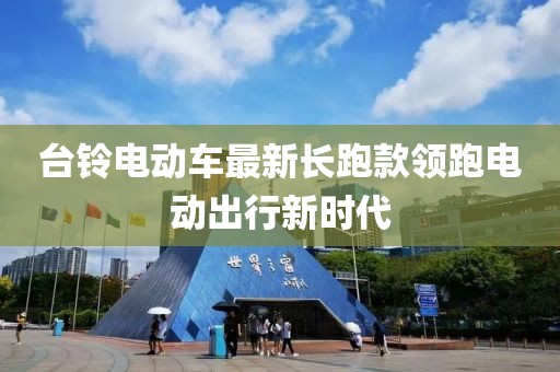 台铃电动车最新长跑款领跑电动出行新时代