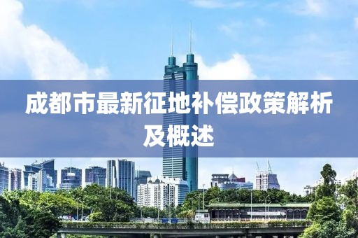 成都市最新征地补偿政策解析及概述