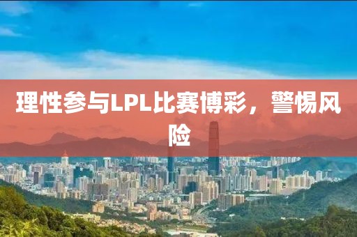 理性参与LPL比赛博彩，警惕风险
