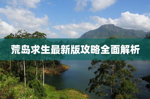 荒岛求生最新版攻略全面解析