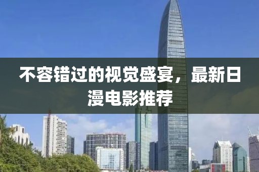 不容错过的视觉盛宴，最新日漫电影推荐