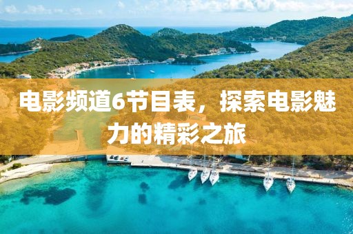 电影频道6节目表，探索电影魅力的精彩之旅