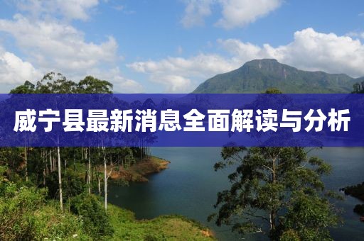 威宁县最新消息全面解读与分析