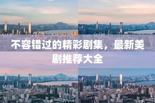 不容错过的精彩剧集，最新美剧推荐大全