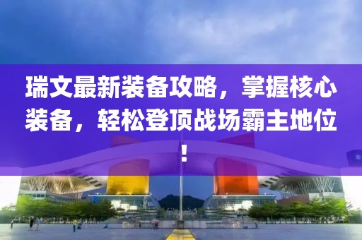 瑞文最新装备攻略，掌握核心装备，轻松登顶战场霸主地位！