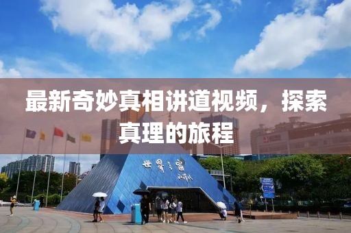 最新奇妙真相讲道视频，探索真理的旅程