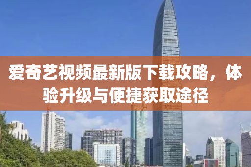 爱奇艺视频最新版下载攻略，体验升级与便捷获取途径