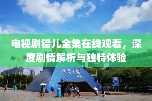 电视剧错儿全集在线观看，深度剧情解析与独特体验