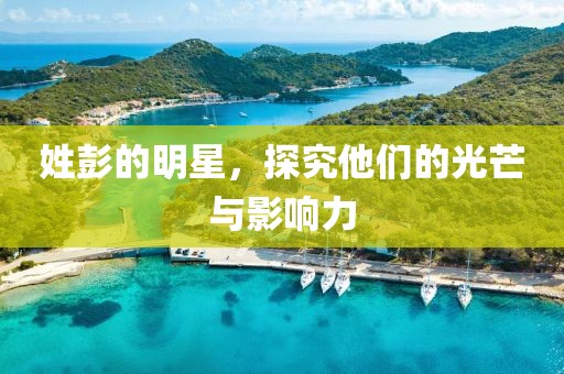 姓彭的明星，探究他们的光芒与影响力