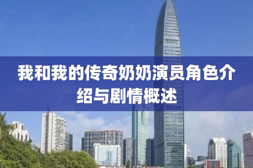 我和我的传奇奶奶演员角色介绍与剧情概述