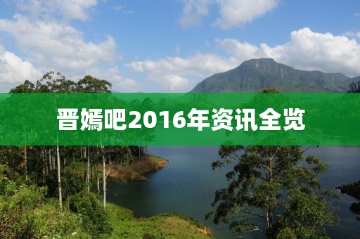 晋嫣吧2016年资讯全览