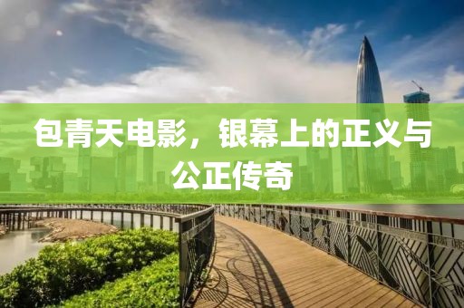 包青天电影，银幕上的正义与公正传奇