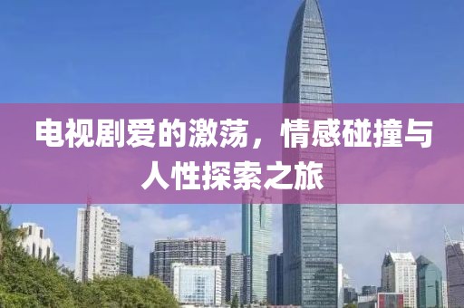 电视剧爱的激荡，情感碰撞与人性探索之旅