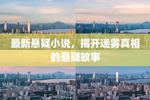 最新悬疑小说，揭开迷雾真相的悬疑故事