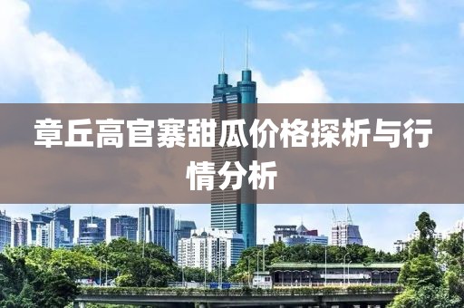 章丘高官寨甜瓜价格探析与行情分析