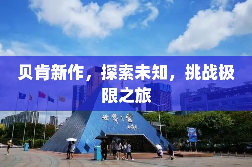 贝肯新作，探索未知，挑战极限之旅
