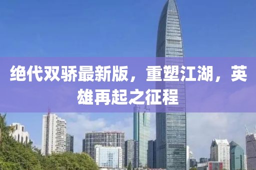 绝代双骄最新版，重塑江湖，英雄再起之征程