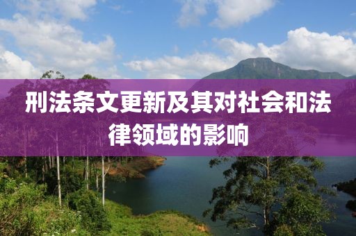 刑法条文更新及其对社会和法律领域的影响