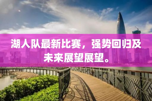 湖人队最新比赛，强势回归及未来展望展望。