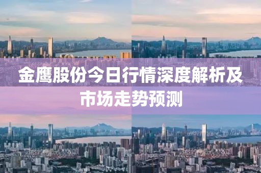 金鹰股份今日行情深度解析及市场走势预测