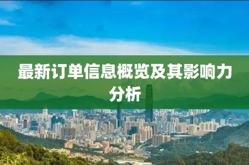 最新订单信息概览及其影响力分析