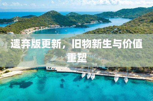 遗弃版更新，旧物新生与价值重塑