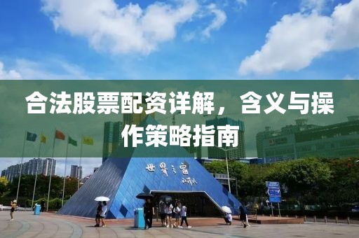 合法股票配资详解，含义与操作策略指南