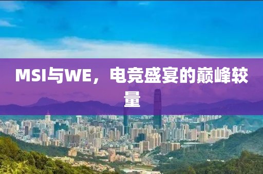 MSI与WE，电竞盛宴的巅峰较量
