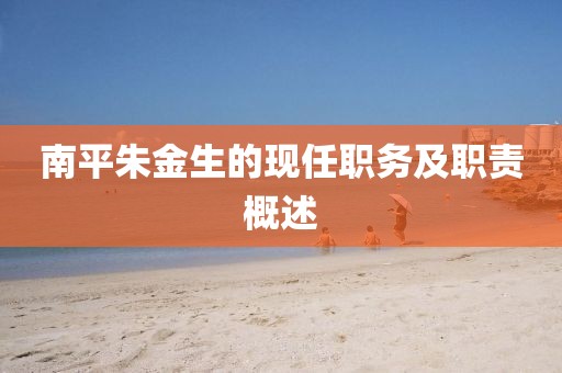 南平朱金生的现任职务及职责概述