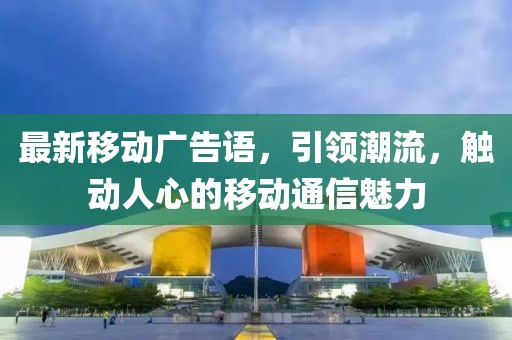 最新移动广告语，引领潮流，触动人心的移动通信魅力