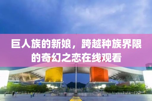 巨人族的新娘，跨越种族界限的奇幻之恋在线观看