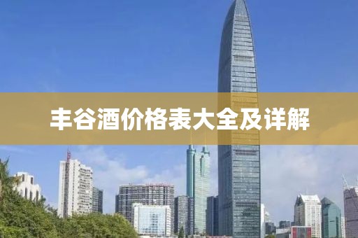 丰谷酒价格表大全及详解