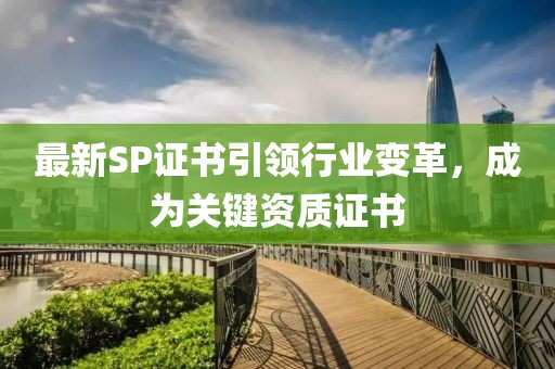 最新SP证书引领行业变革，成为关键资质证书