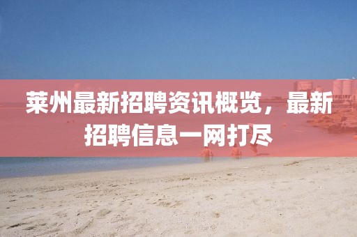莱州最新招聘资讯概览，最新招聘信息一网打尽