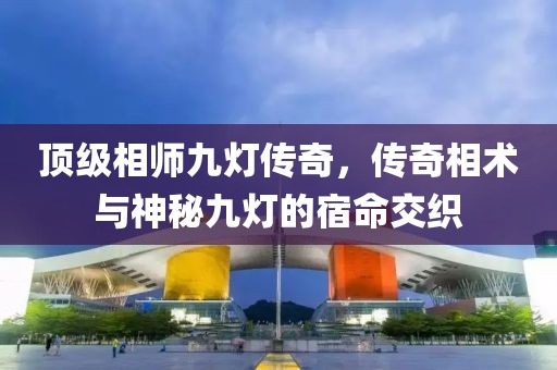顶级相师九灯传奇，传奇相术与神秘九灯的宿命交织