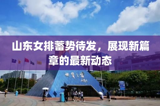 山东女排蓄势待发，展现新篇章的最新动态