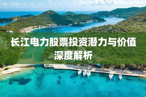 长江电力股票投资潜力与价值深度解析