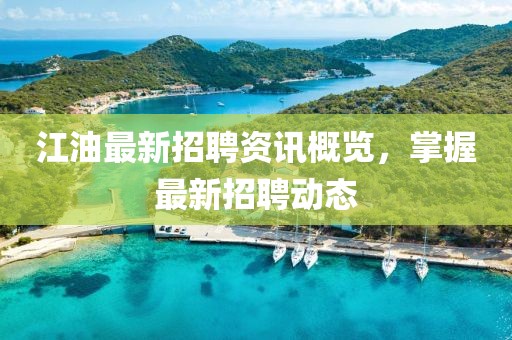 江油最新招聘资讯概览，掌握最新招聘动态
